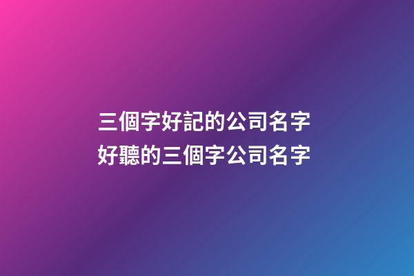 三個字好記的公司名字 好聽的三個字公司名字-第1張-公司起名-玄機派